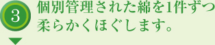 個別管理された綿を1件ずつ柔らかくほぐします。