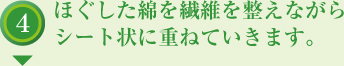 ほぐした綿を繊維を整えながらシート状に重ねていきます。